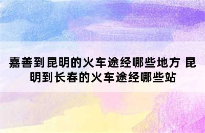 嘉善到昆明的火车途经哪些地方 昆明到长春的火车途经哪些站